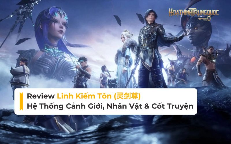 Review Linh Kiếm Tôn: Hệ thống cảnh giới, nhân vật & cốt truyện