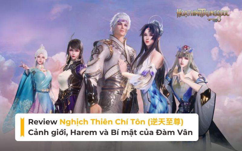 Review Nghịch Thiên Chí Tôn: Cảnh giới, Harem và Bí mật của Đàm Vân
