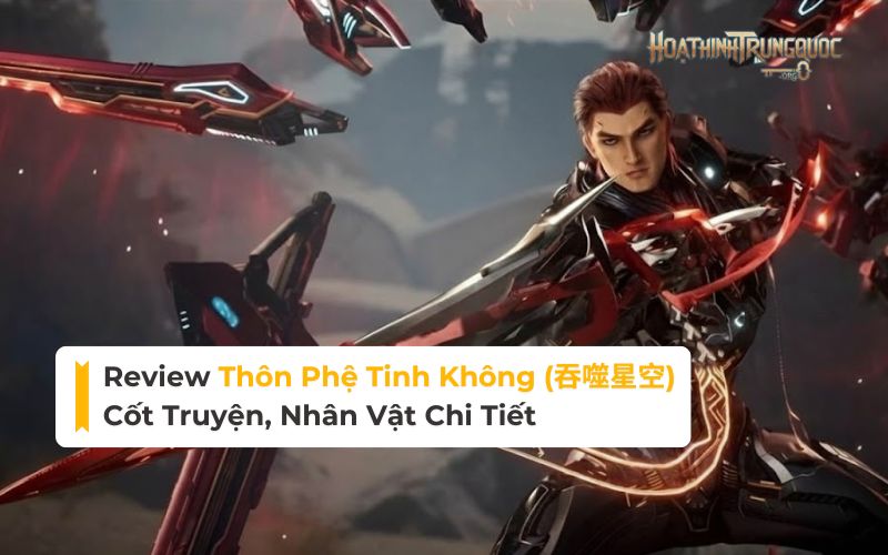 Review Thôn Phệ Tinh Không: Cốt Truyện, Nhân Vật Chi Tiết