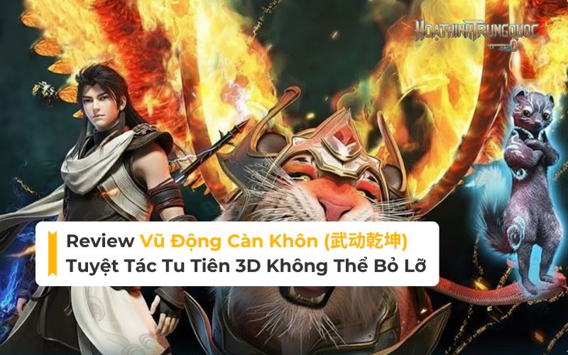 Review Vũ Động Càn Khôn: Tuyệt Tác Tu Tiên 3D Không Thể Bỏ Lỡ