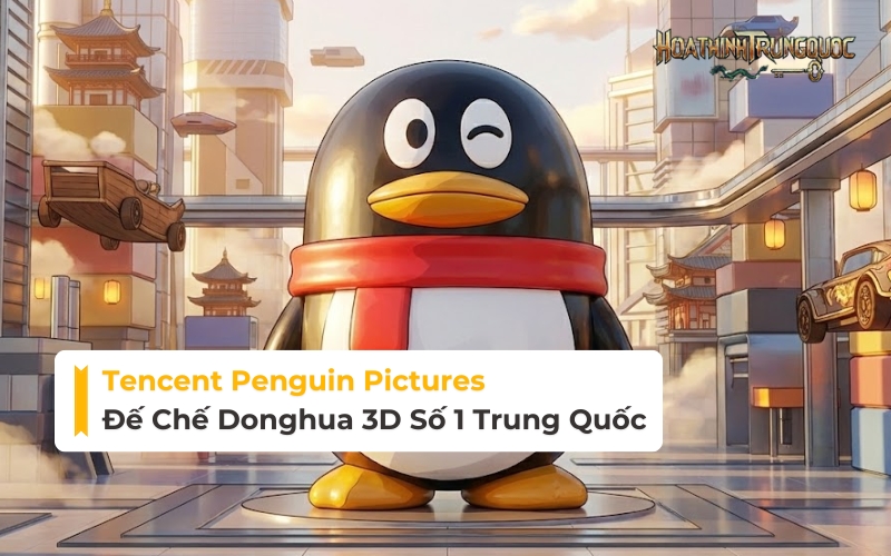 Tencent Penguin Pictures (Đằng Tấn): Đế Chế Donghua 3D Số 1 Trung Quốc