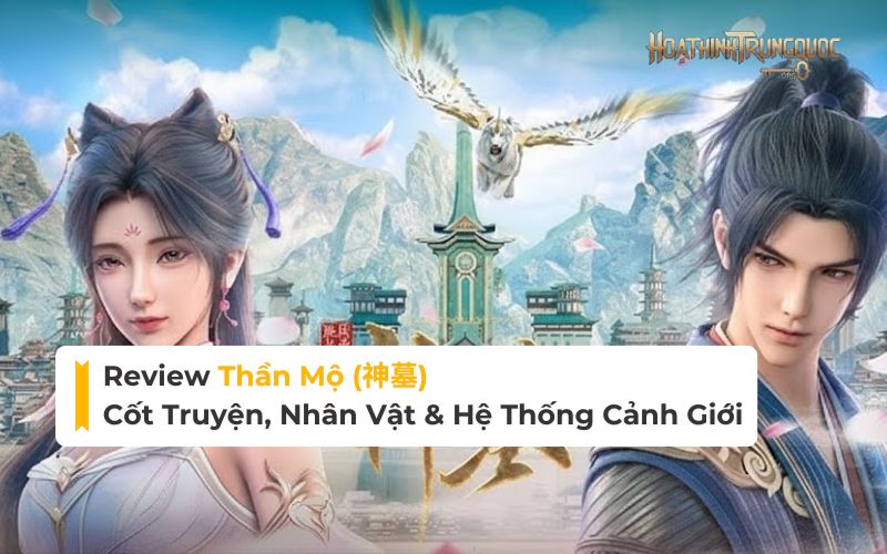 Review Thần Mộ: Cốt truyện, Nhân vật & Hệ thống Cảnh giới (Mới nhất)